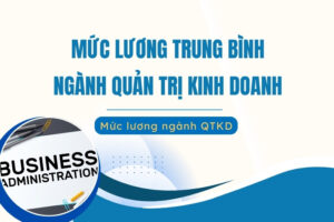 Mức lương trung bình của ngành Quản trị Kinh doanh