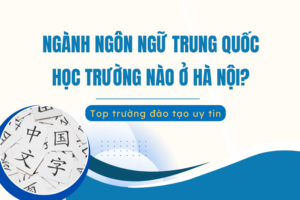 Ngành ngôn ngữ Trung quốc học trường nào ở Hà Nội