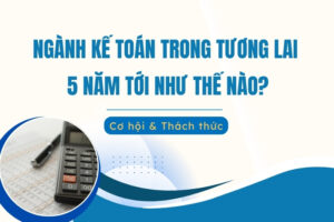 Ngành Kế toán trong tương lai 5 năm tới