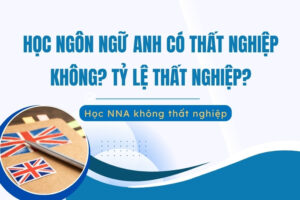 Học ngôn ngữ Anh có thất nghiệp không? Tỷ lệ thất nghiệp ngành Ngôn ngữ Anh