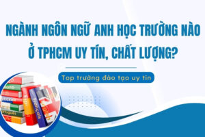 ngành ngôn ngữ Anh nên học trường nào ở TPHCM