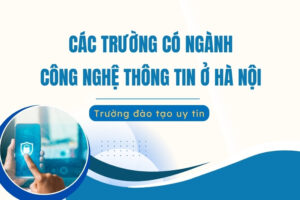 [2026] Các trường có ngành Công nghệ thông tin ở Hà Nội uy tín