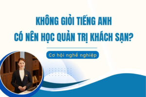 Không giỏi tiếng Anh có nên học Quản trị khách sạn không