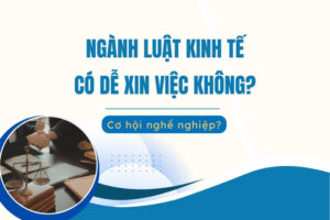 Ngành Luật kinh Tế có dễ xin việc không
