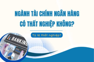 Ngành Tài chính Ngân hàng có thất nghiệp không