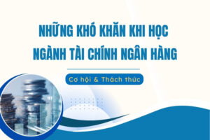 Những khó khăn khi học ngành tài chính ngân hàng