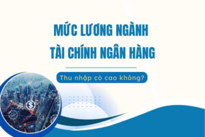 Mức lương ngành tài chính ngân hàng