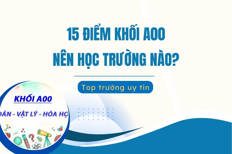 15 Điểm khối A00 nên chọn trường nào